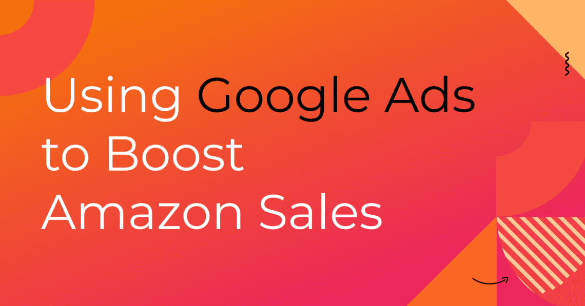 Using Google Ads to Boost Amazon Sales