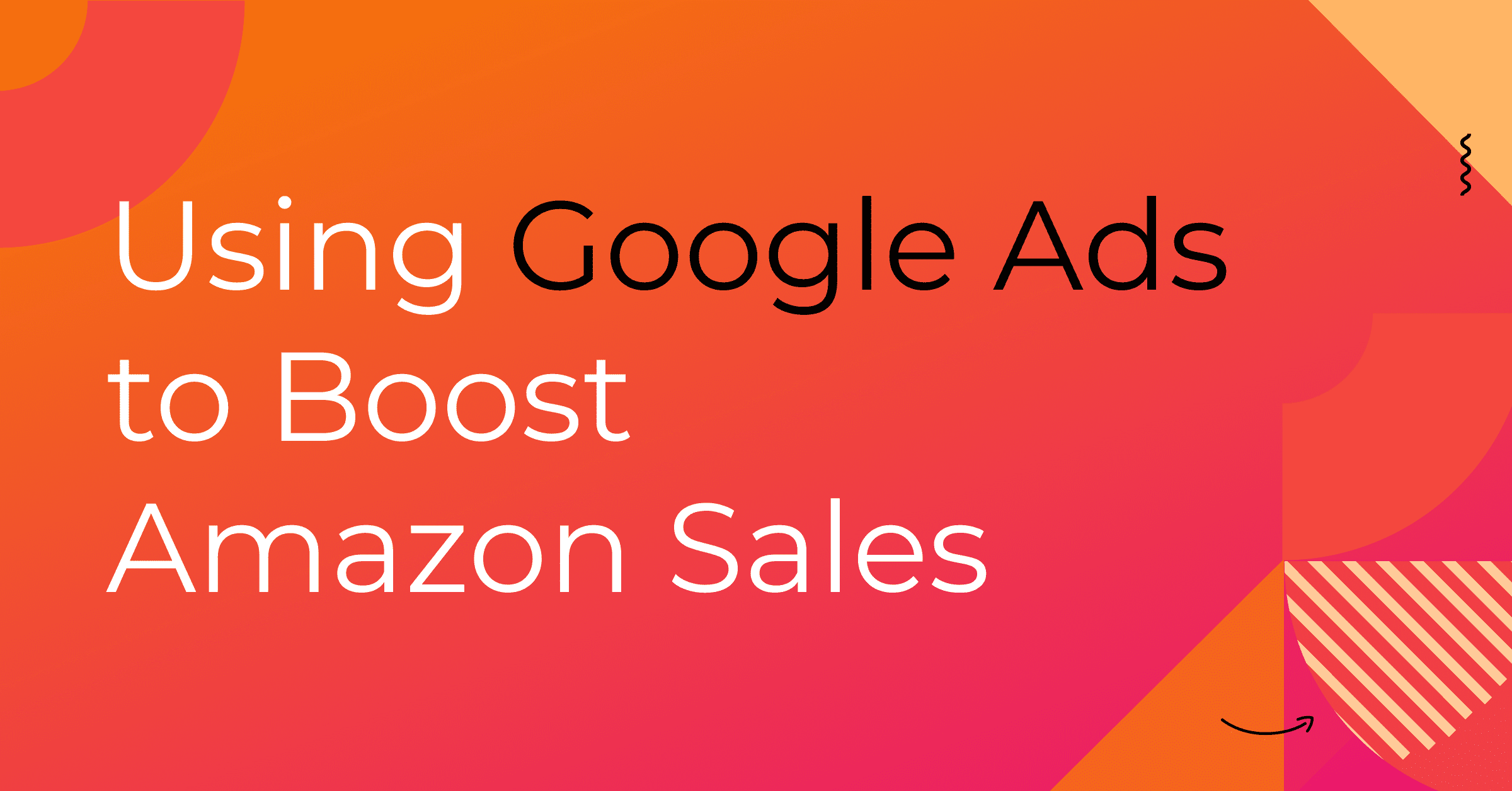 Using Google Ads to Boost Amazon Sales